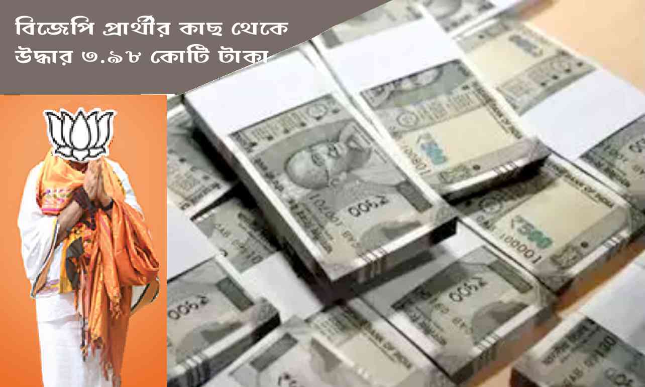 বিজেপি’র প্রার্থীর কাছ থেকে উদ্ধার হল ৩.৯৮ কোটি টাকা