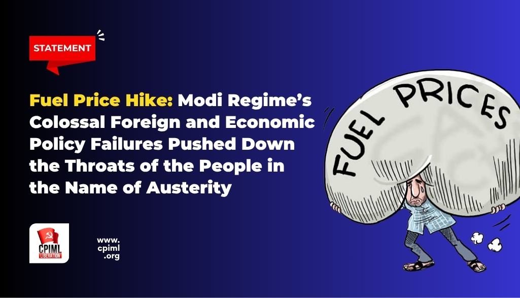 Fuel Price Hike: Modi Regime’s Colossal Foreign and Economic Policy Failures Pushed Down the Throats of the People in the Name of Austerity