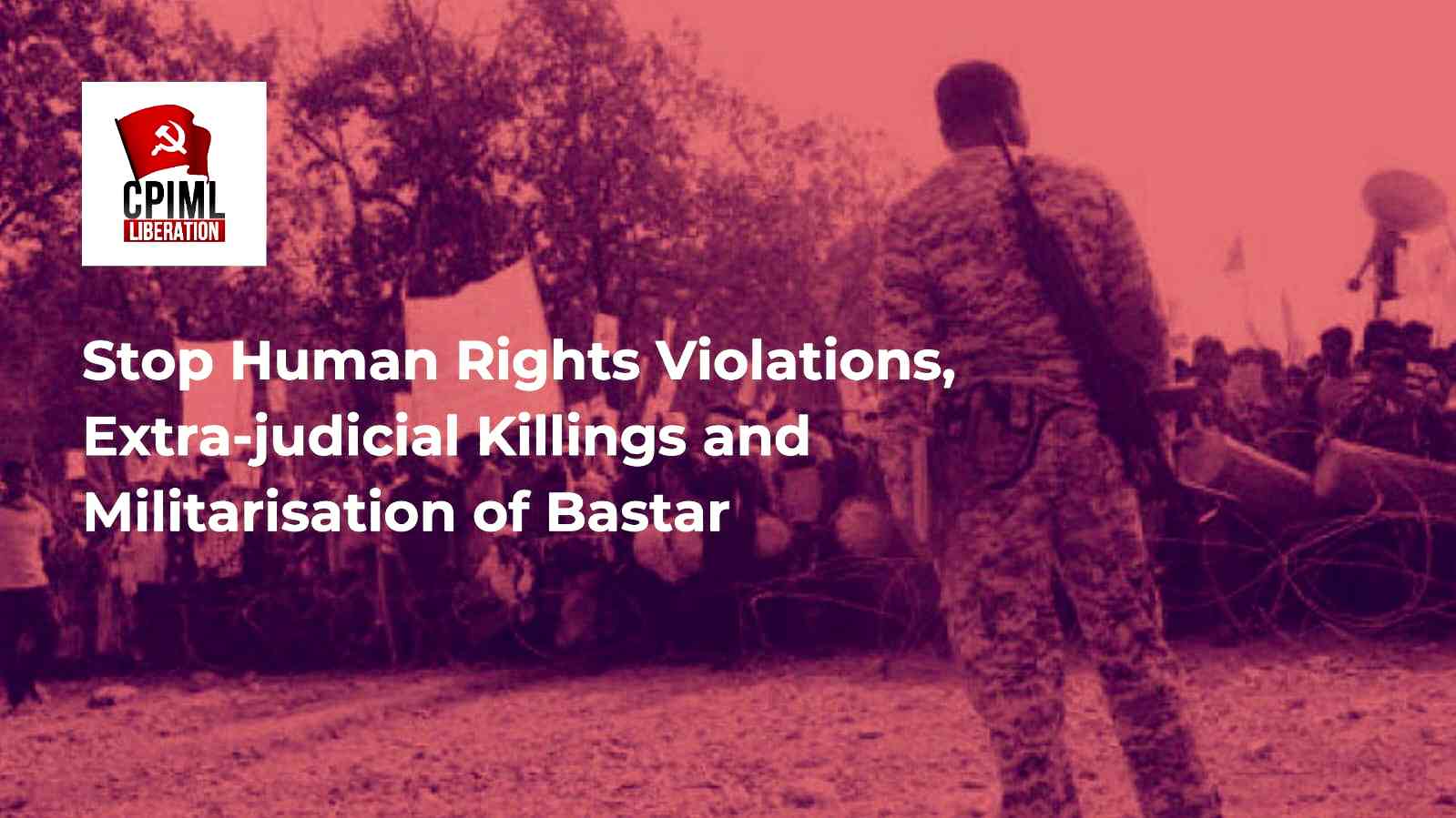 Stop Human Rights Violations, Extra-judicial Killings and Militarisation of Bastar